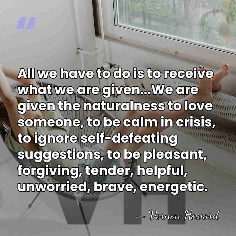 All we have to do is to receive what we are given...We&hellip; - Vernon Howard