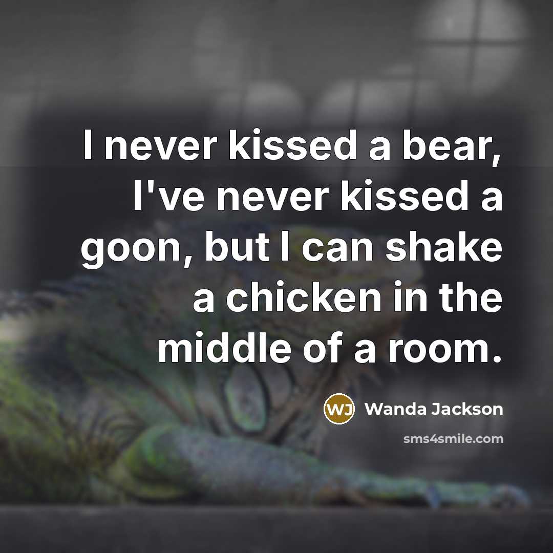 “I never kissed a bear, I've never kissed a goon,…” quote by Wanda Jackson