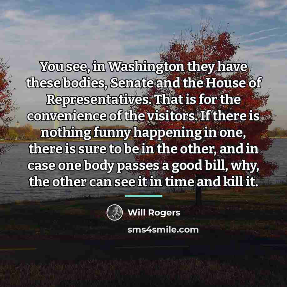 “You see, in Washington they have these bodies, Senate and…” quote by Will Rogers