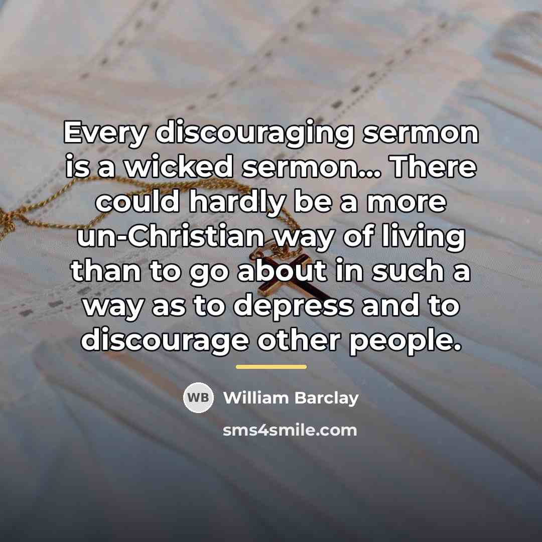 “Every discouraging sermon is a wicked sermon... There could hardly…” quote by William Barclay