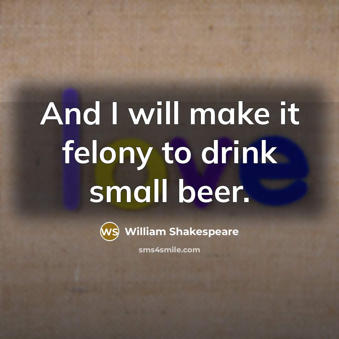 “And I will make it felony to drink small beer.…” quote by William Shakespeare