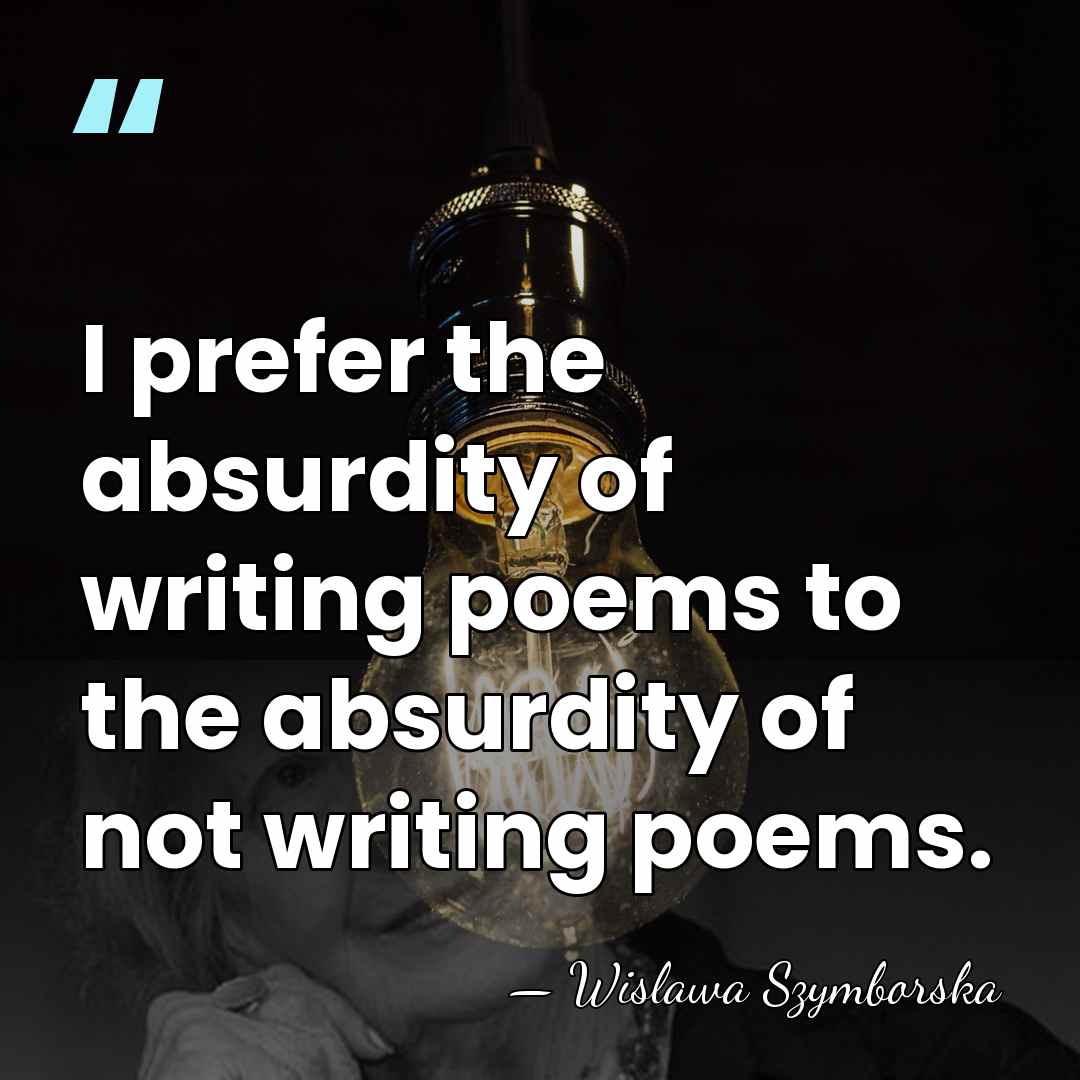 I prefer the absurdity of writing poems to the absurdity of not&hellip; - Wislawa Szymborska