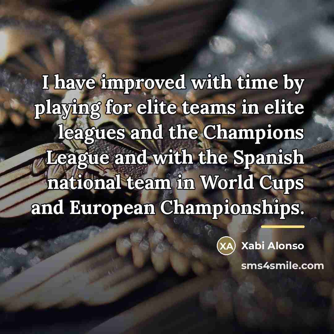“I have improved with time by playing for elite teams…” quote by Xabi Alonso