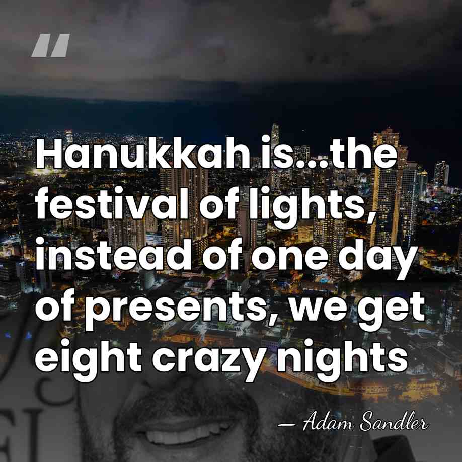 Hanukkah is...the festival of lights, instead of one day of presents, we&hellip; - Adam Sandler
