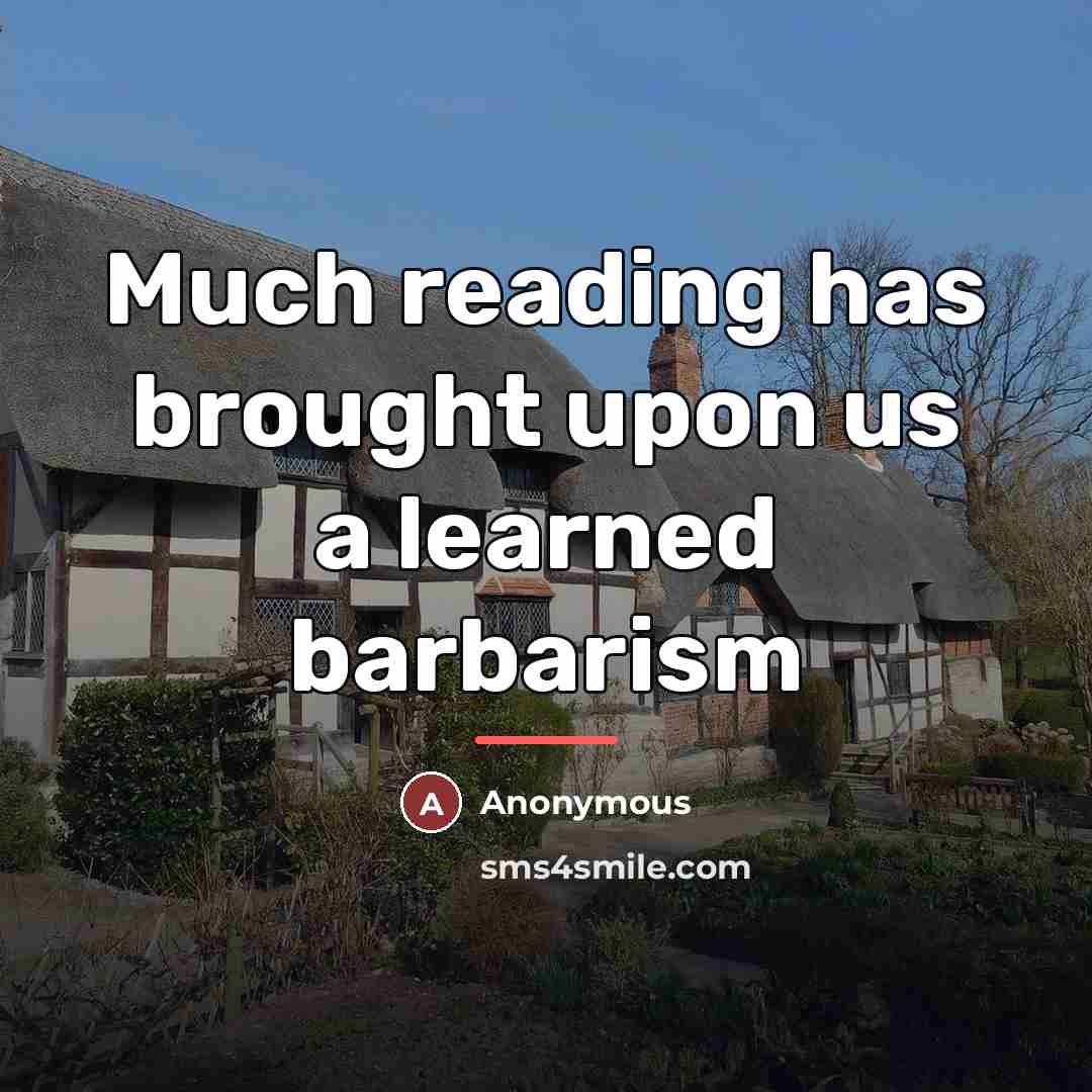 “Much reading has brought upon us a learned barbarism…” quote by Anonymous