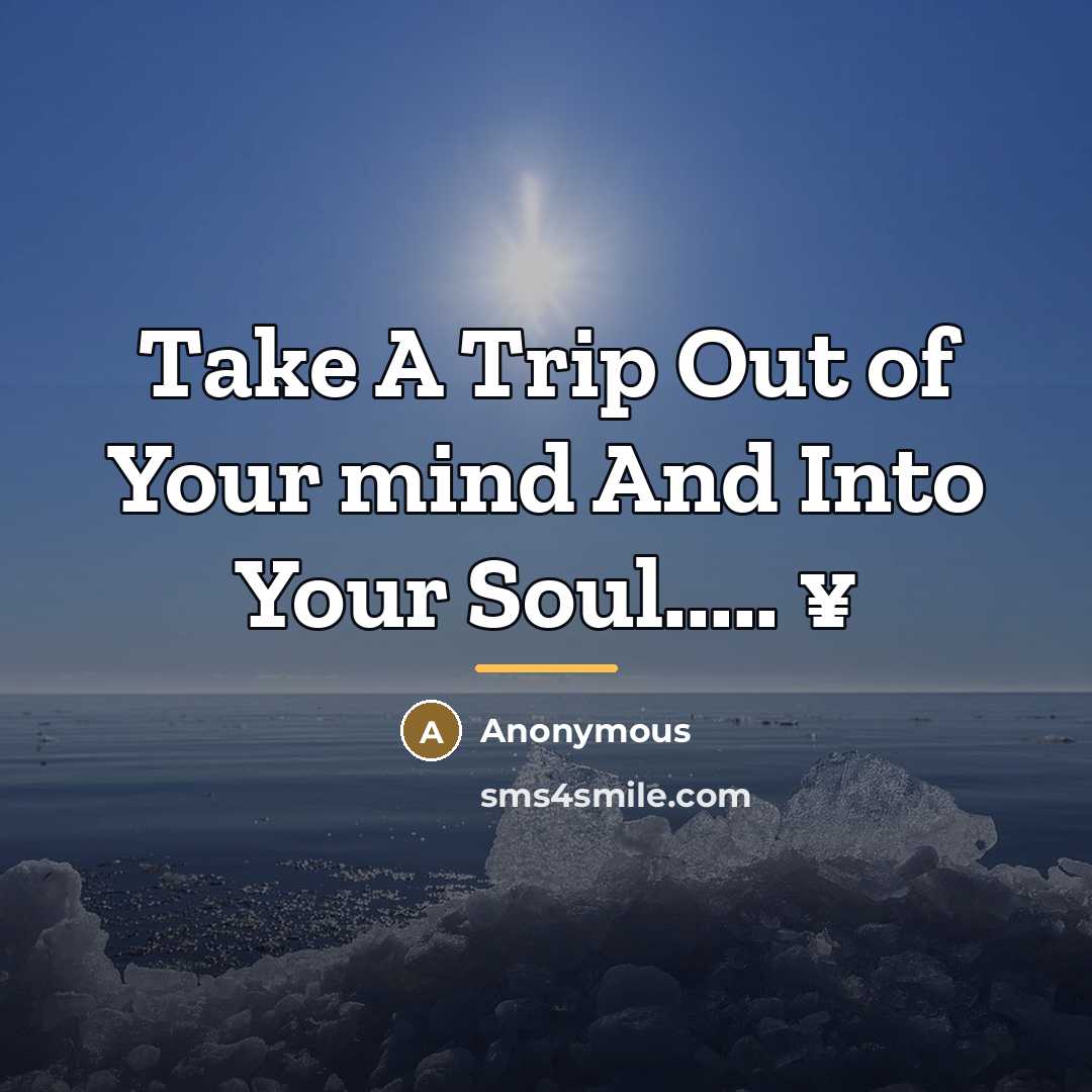 “Take A Trip Out of Your mind And Into Your…” quote by Anonymous