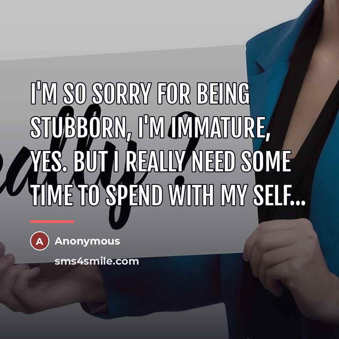 “I'm so sorry for being stubborn, I'm immature, yes. But…” quote by Anonymous