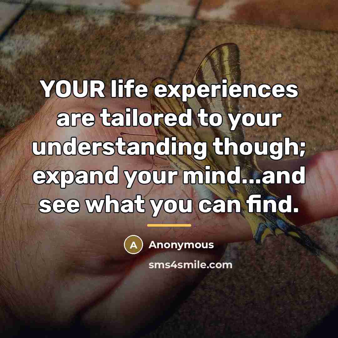 “YOUR life experiences are tailored to your understanding though; expand…” quote by Anonymous