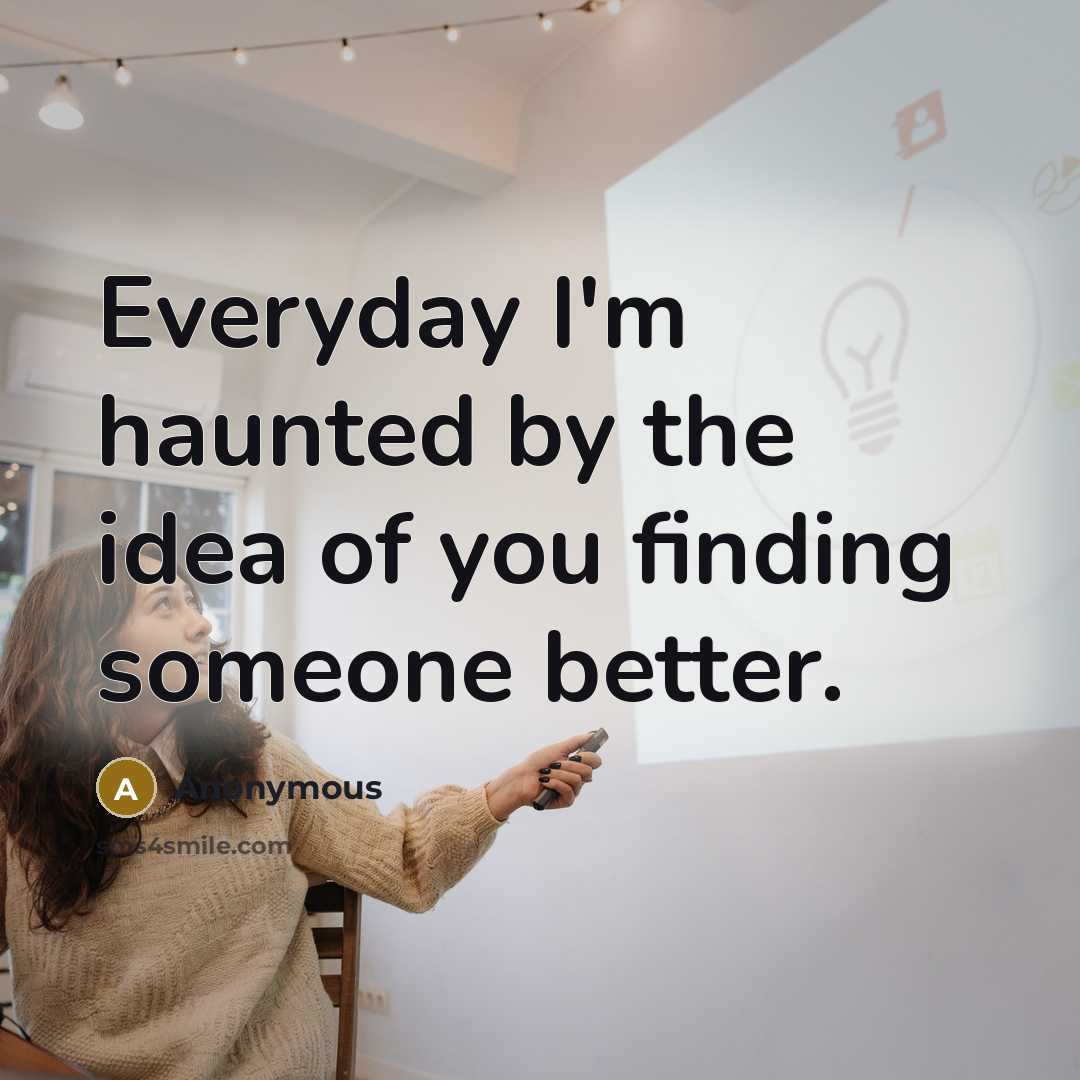 “Everyday I'm haunted by the idea of you finding someone…” quote by Anonymous