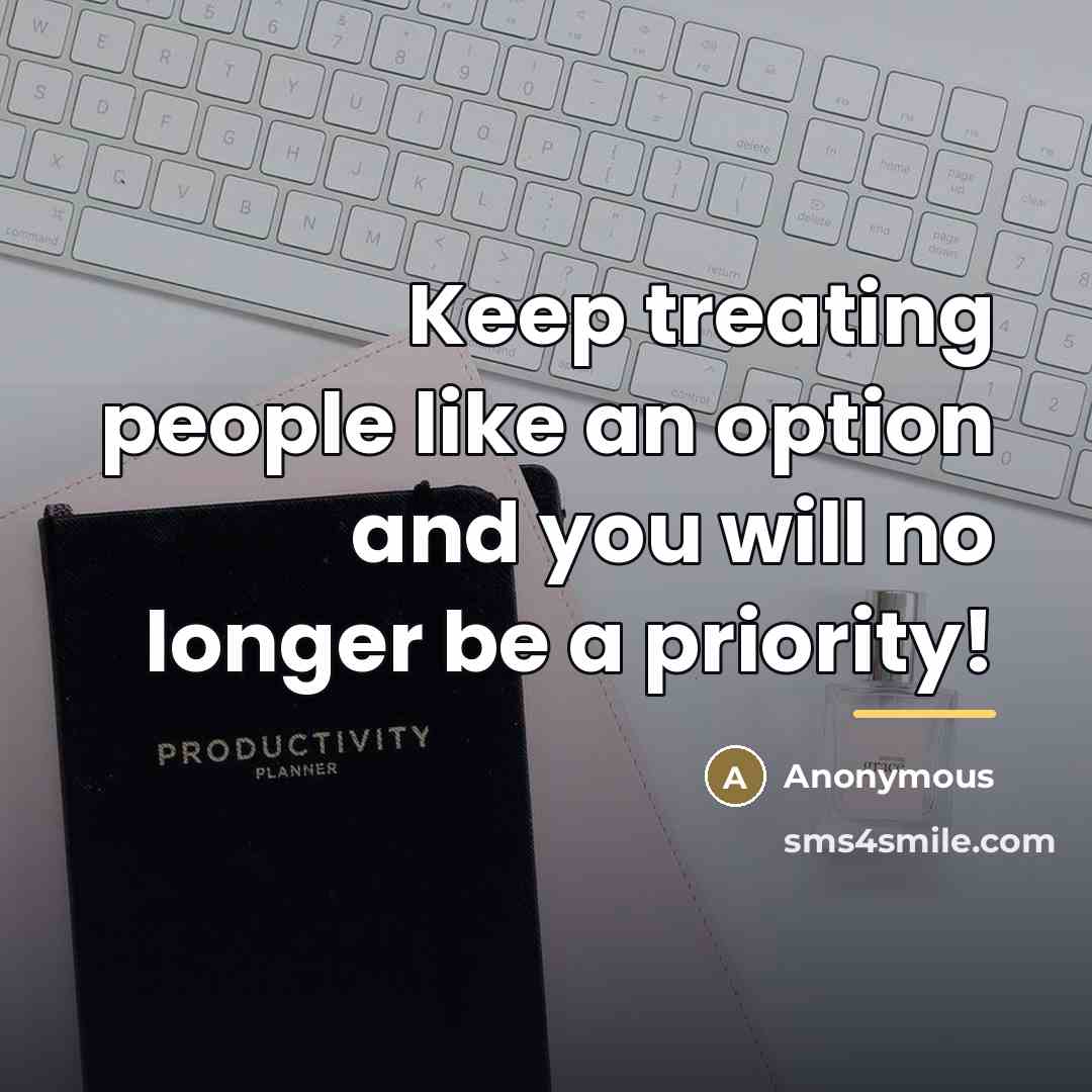 “Keep treating people like an option and you will no…” quote by Anonymous