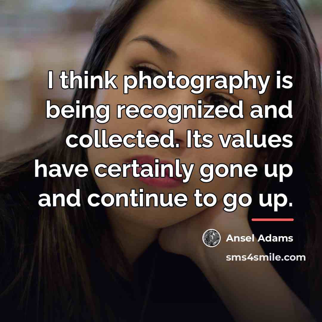 “I think photography is being recognized and collected. Its values…” quote by Ansel Adams