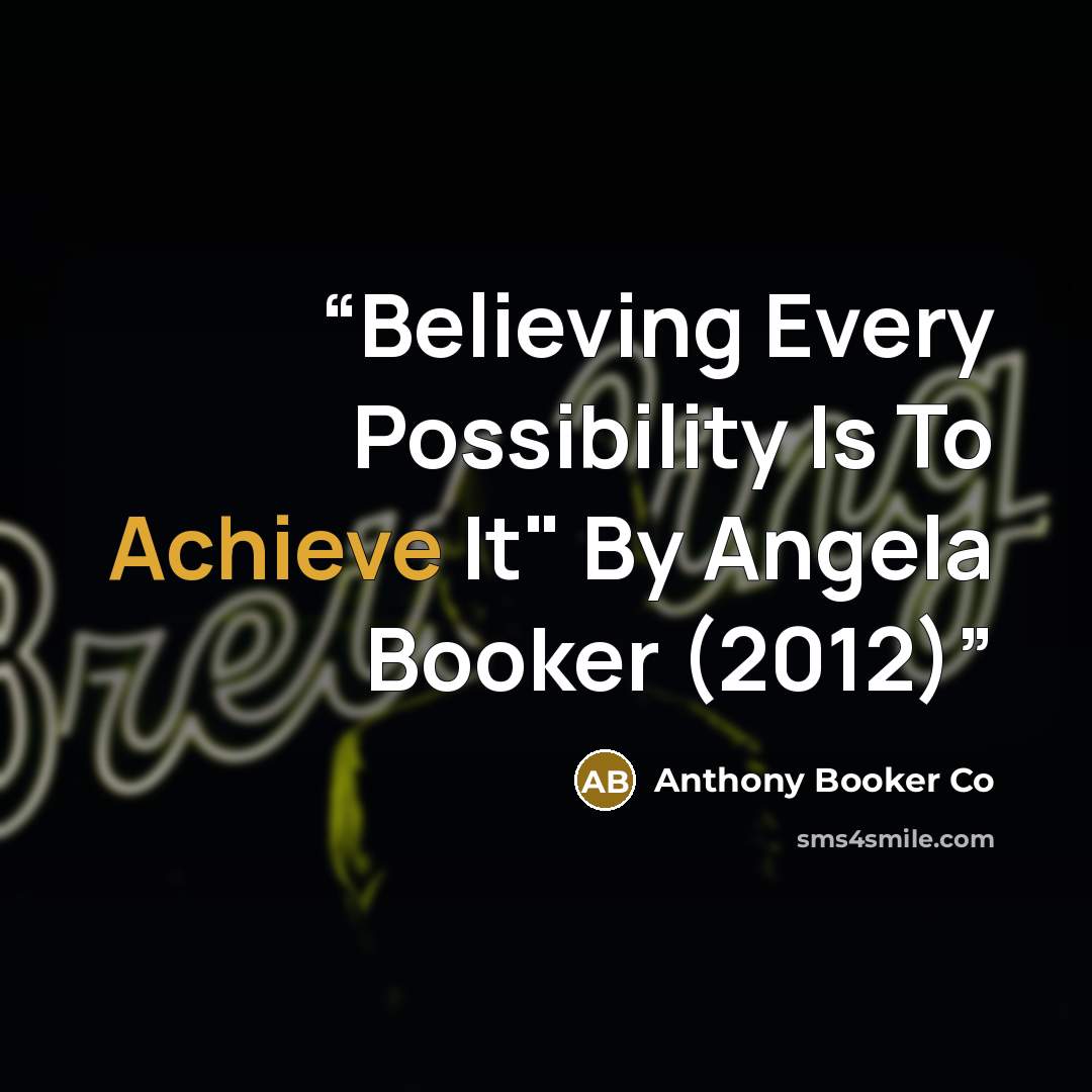 “Believing Every Possibility Is To Achieve It" By Angela Booker (2012)” quote by Anthony Booker Co