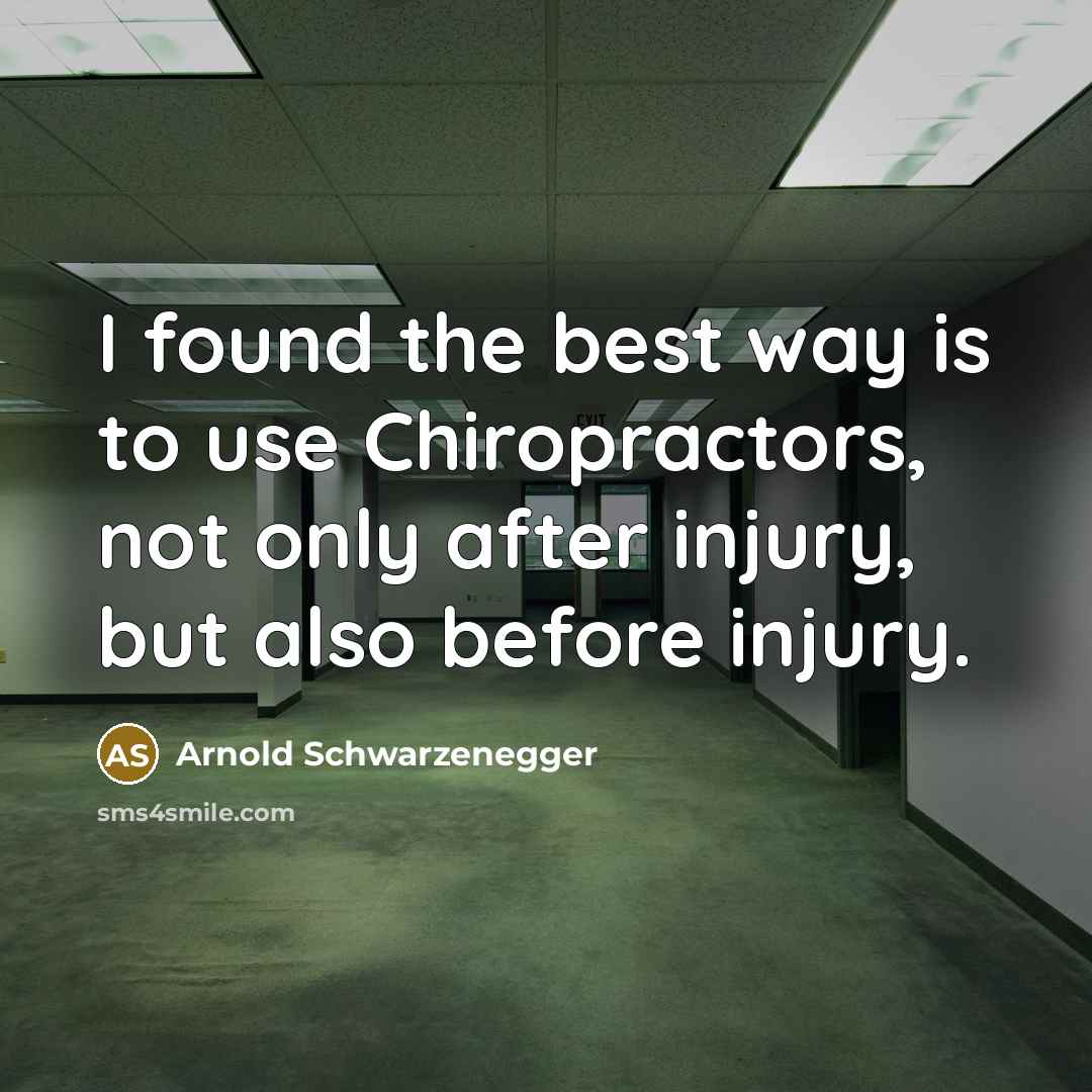 “I found the best way is to use Chiropractors, not…” quote by Arnold Schwarzenegger