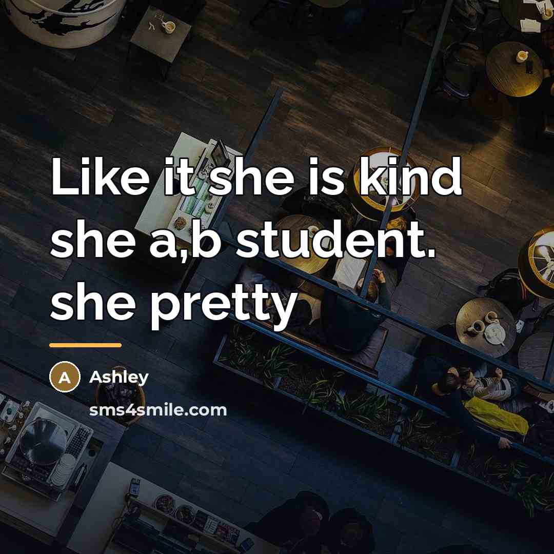 “Like it she is kind she a,b student. she pretty…” quote by Ashley