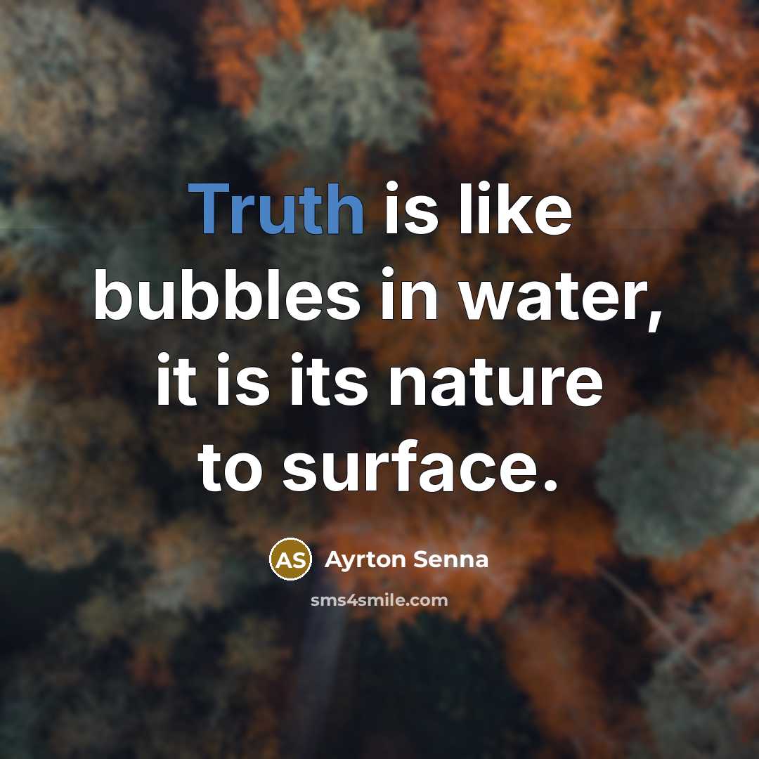 “Truth is like bubbles in water, it is its nature…” quote by Ayrton Senna