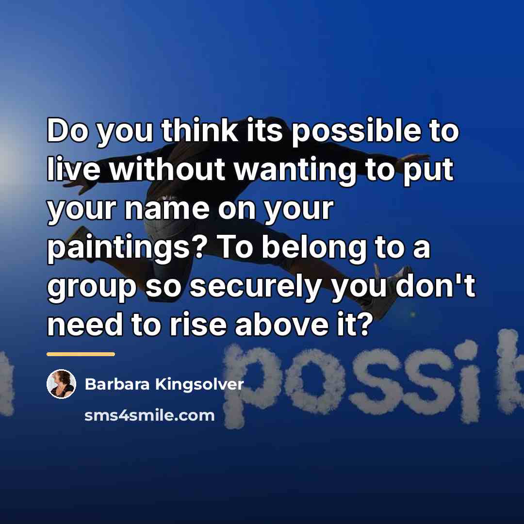 “Do you think its possible to live without wanting to…” quote by Barbara Kingsolver