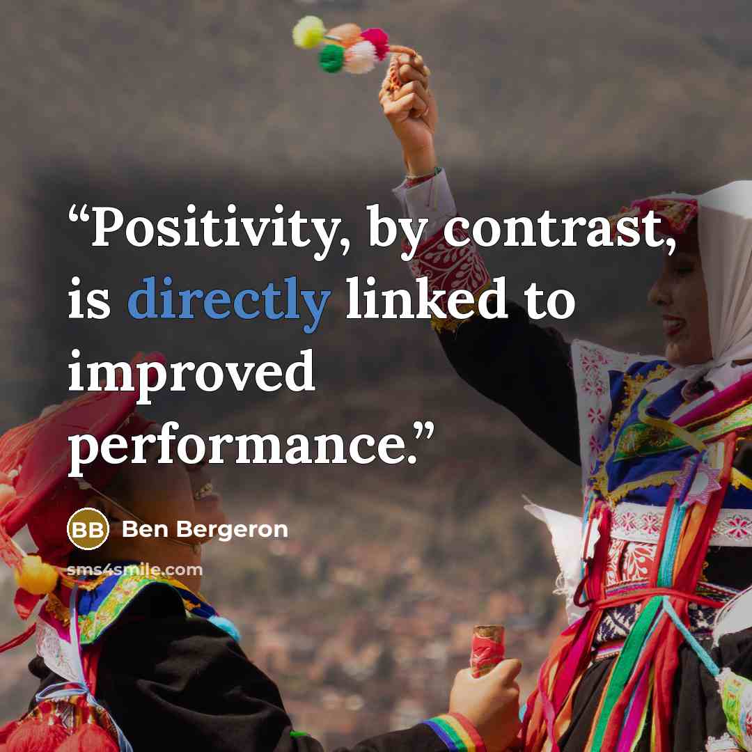 “Positivity, by contrast, is directly linked to improved performance.” quote by Ben Bergeron