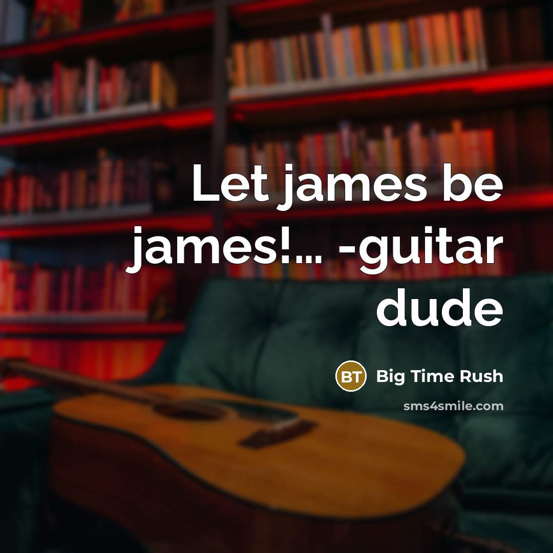 “Let james be james!.... -guitar dude…” quote by Big Time Rush
