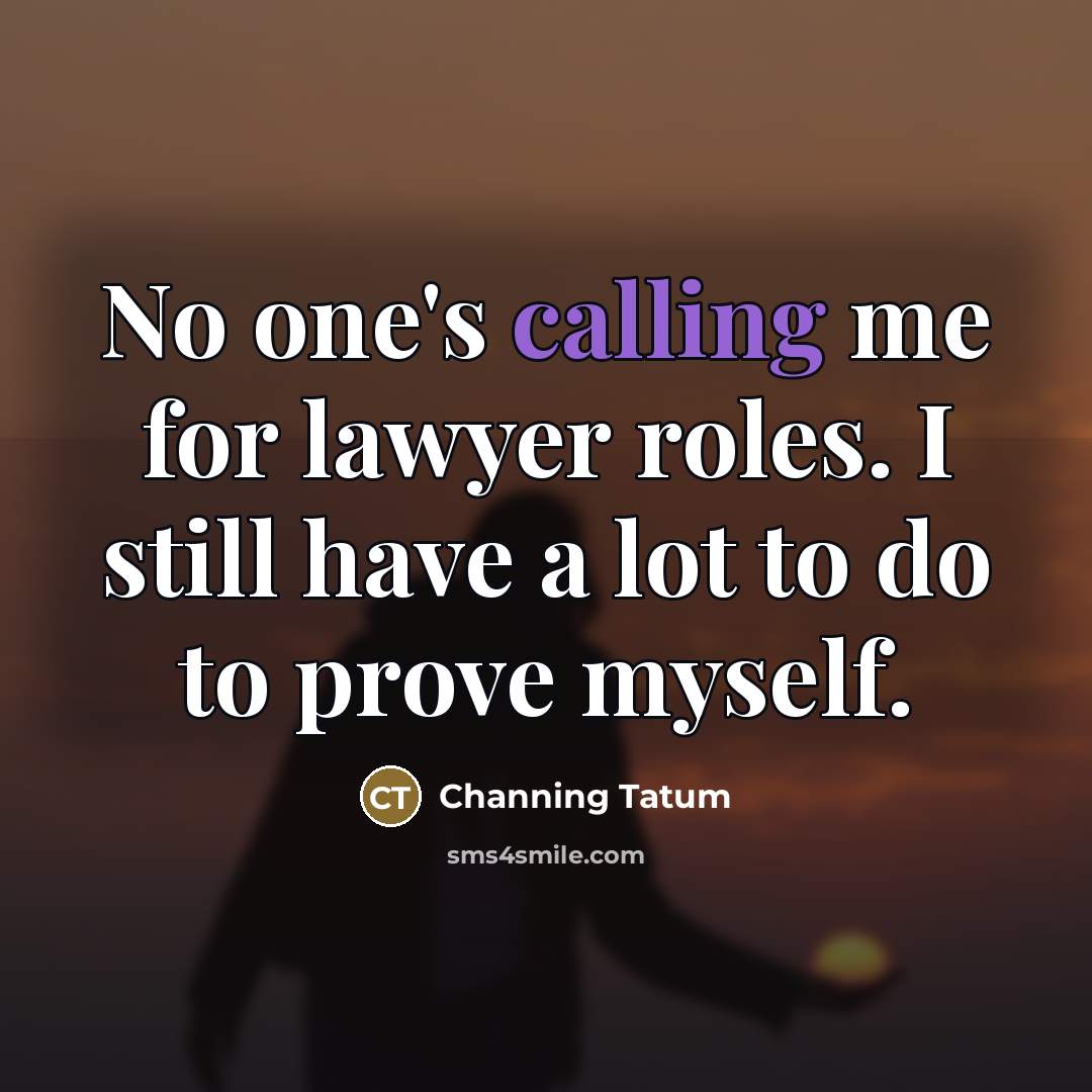 “No one's calling me for lawyer roles. I still have…” quote by Channing Tatum