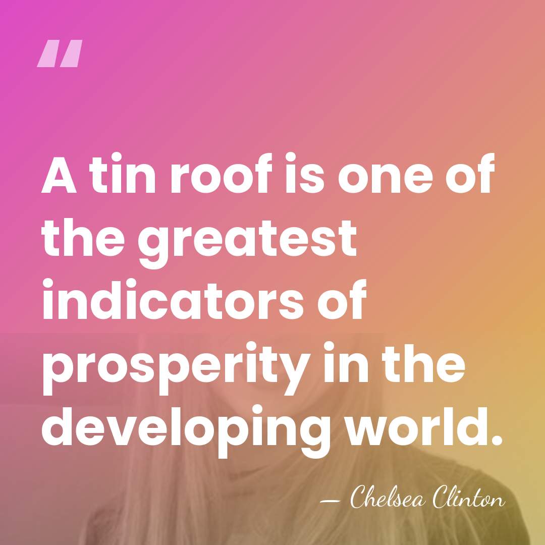 A tin roof is one of the greatest indicators of prosperity in&hellip; - Chelsea Clinton