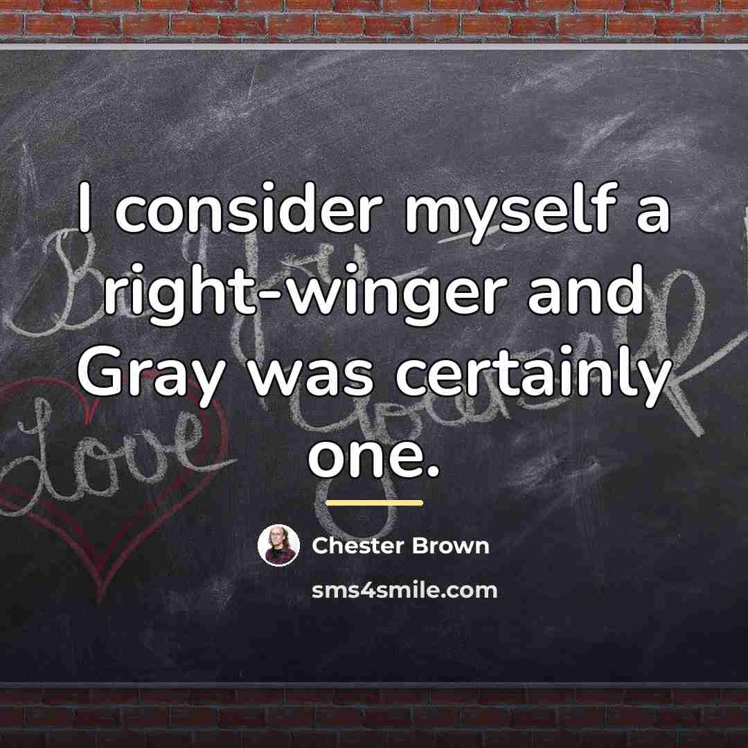 “I consider myself a right-winger and Gray was certainly one.…” quote by Chester Brown