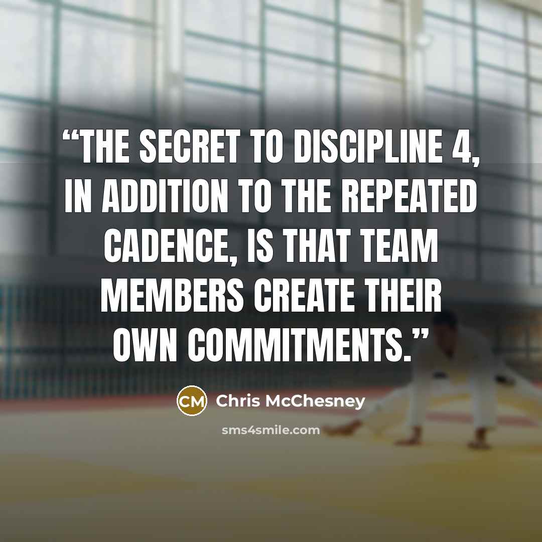 “The secret to Discipline 4, in addition to the repeated cadence, is that team members create their own commitments.” quote by Chris McChesney