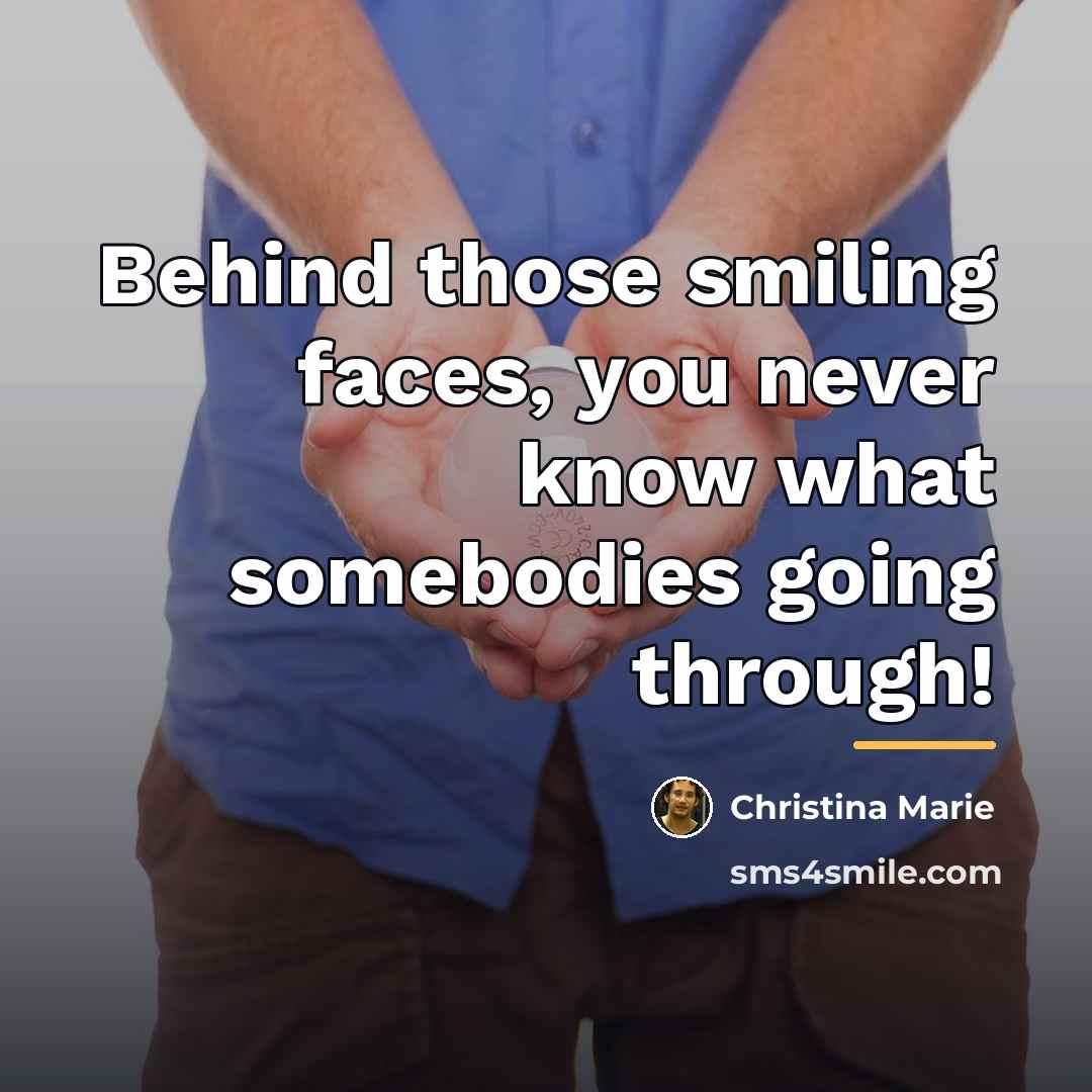 “Behind those smiling faces, you never know what somebodies going…” quote by Christina Marie
