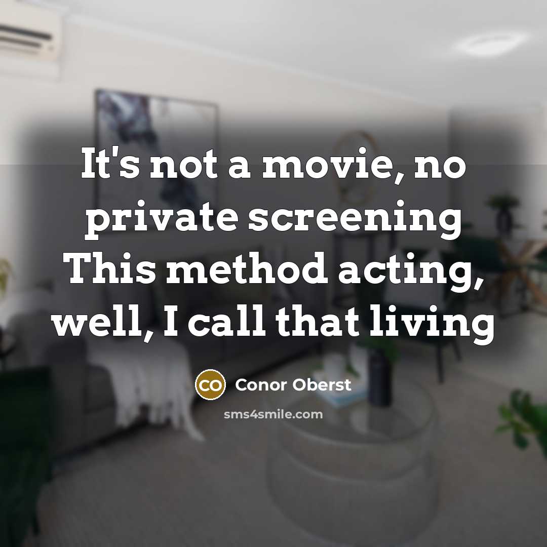 “It's not a movie, no private screening This method acting,…” quote by Conor Oberst