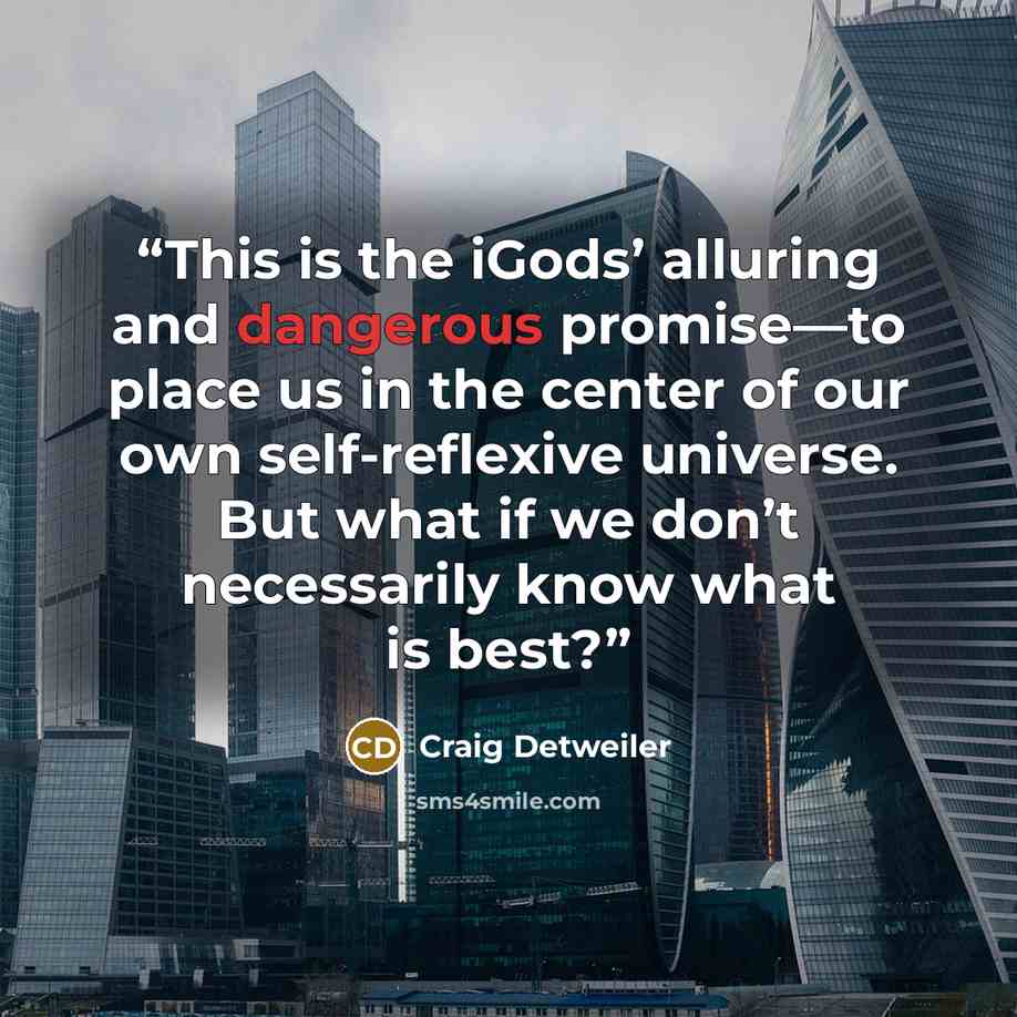 “This is the iGods’ alluring and dangerous promise—to place us in the center of our own self-reflexive universe. But what if we don’t necessarily know what is best?” quote by Craig Detweiler