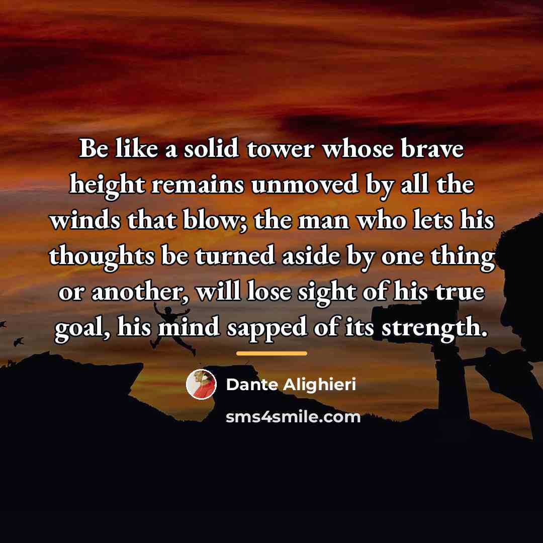 “Be like a solid tower whose brave height remains unmoved…” quote by Dante Alighieri