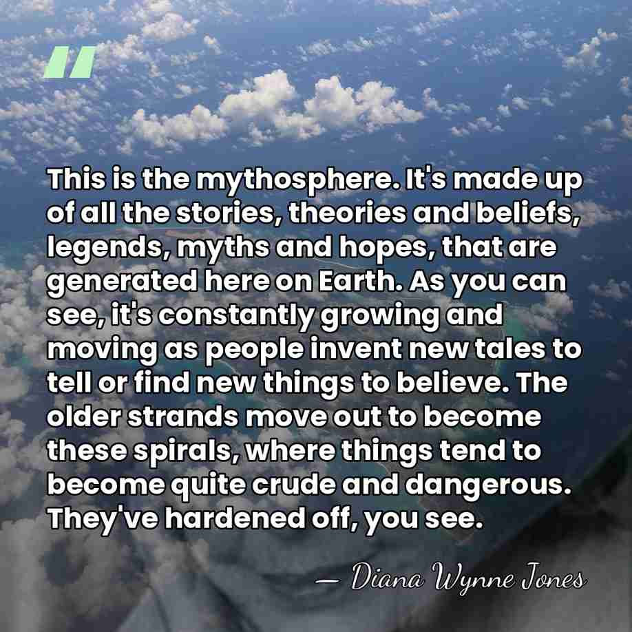 This is the mythosphere. It's made up of all the stories, theories&hellip; - Diana Wynne Jones