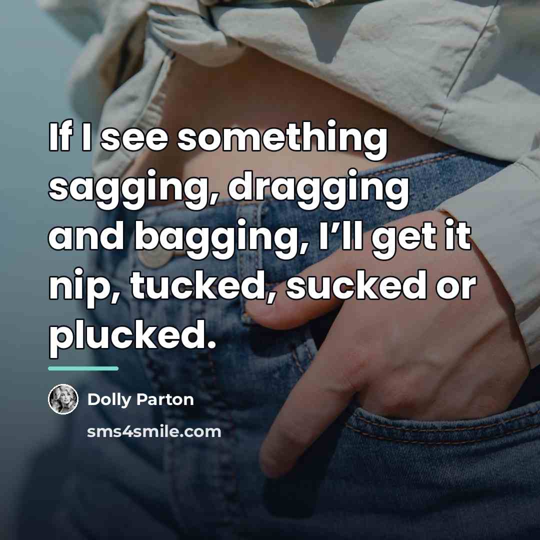 “If I see something sagging, dragging and bagging, I’ll get…” quote by Dolly Parton