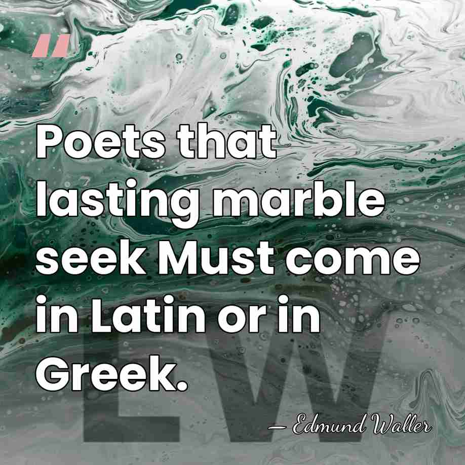 Poets that lasting marble seek Must come in Latin or in Greek. - Edmund Waller