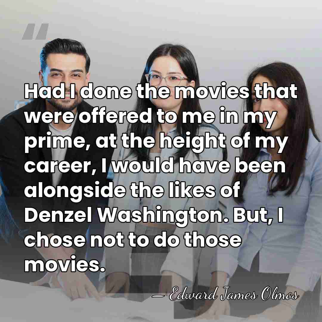 Had I done the movies that were offered to me in my&hellip; - Edward James Olmos