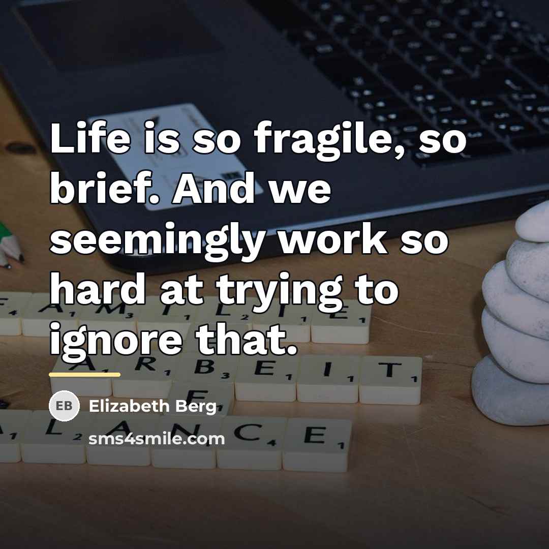 “Life is so fragile, so brief. And we seemingly work…” quote by Elizabeth Berg