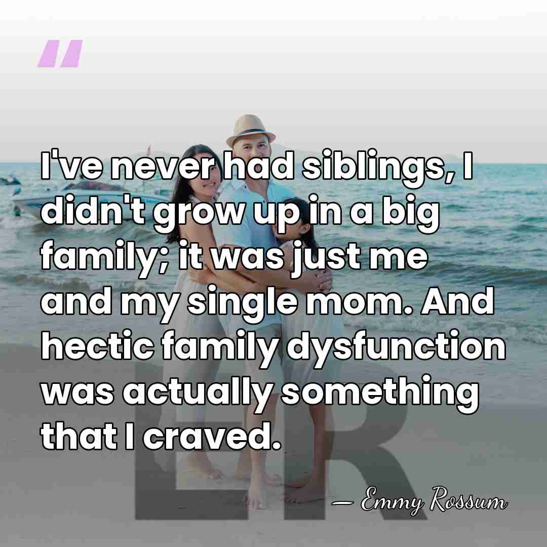 I've never had siblings, I didn't grow up in a big family;&hellip; - Emmy Rossum