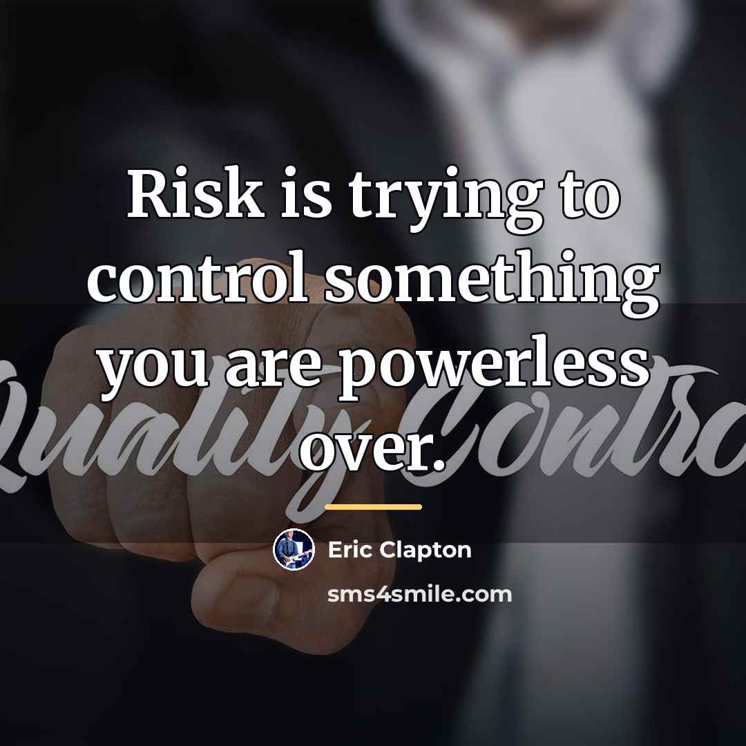“Risk is trying to control something you are powerless over.…” quote by Eric Clapton