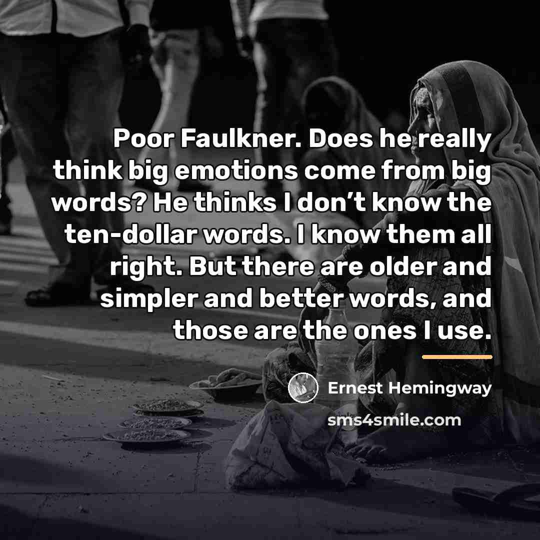 “Poor Faulkner. Does he really think big emotions come from…” quote by Ernest Hemingway