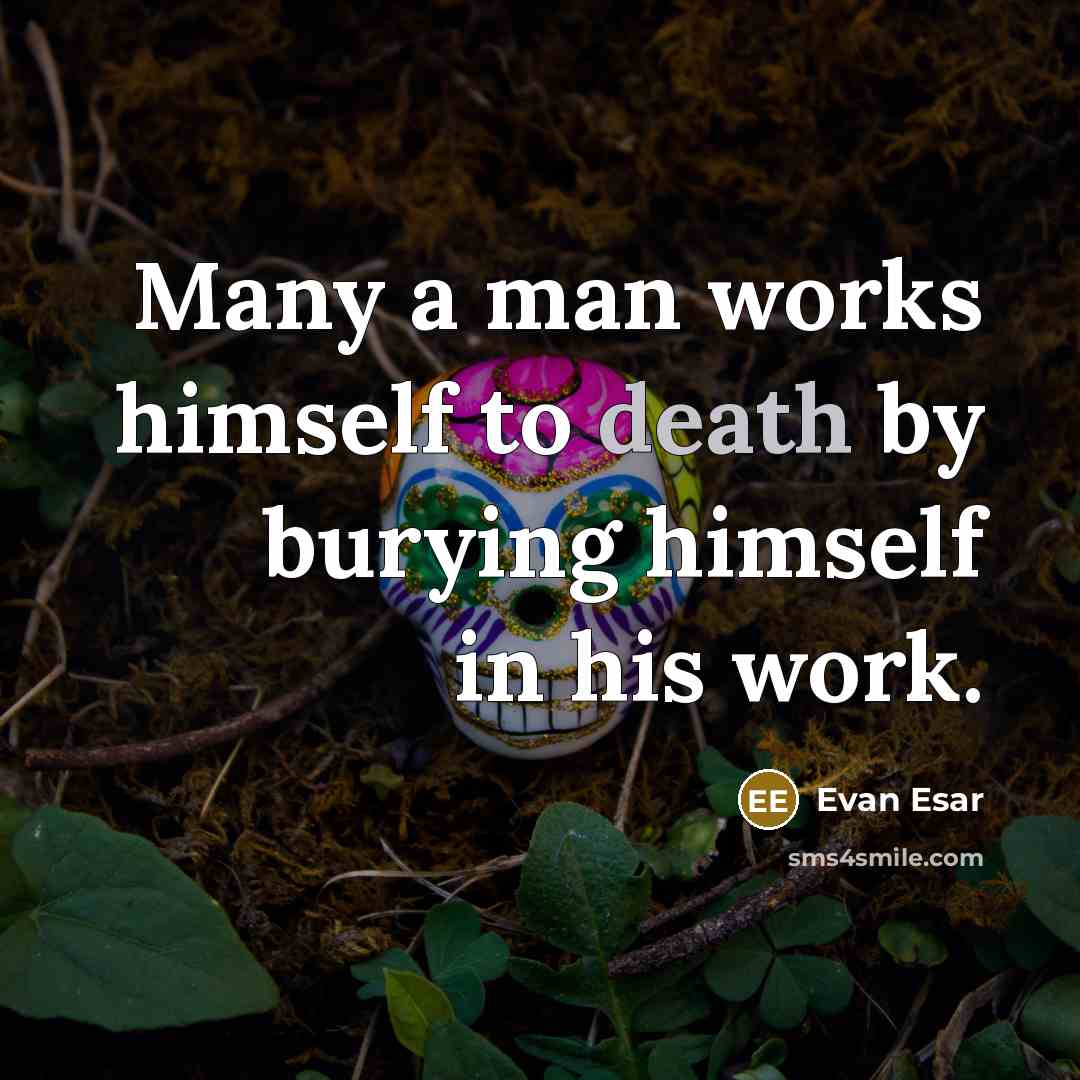 “Many a man works himself to death by burying himself…” quote by Evan Esar