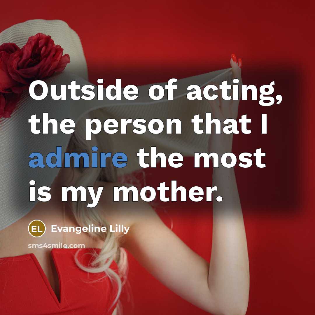 “Outside of acting, the person that I admire the most…” quote by Evangeline Lilly