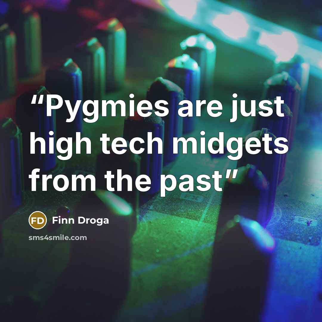 “Pygmies are just high tech midgets from the past” quote by Finn Droga