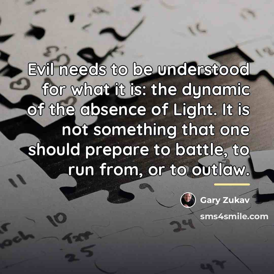 “Evil needs to be understood for what it is: the…” quote by Gary Zukav