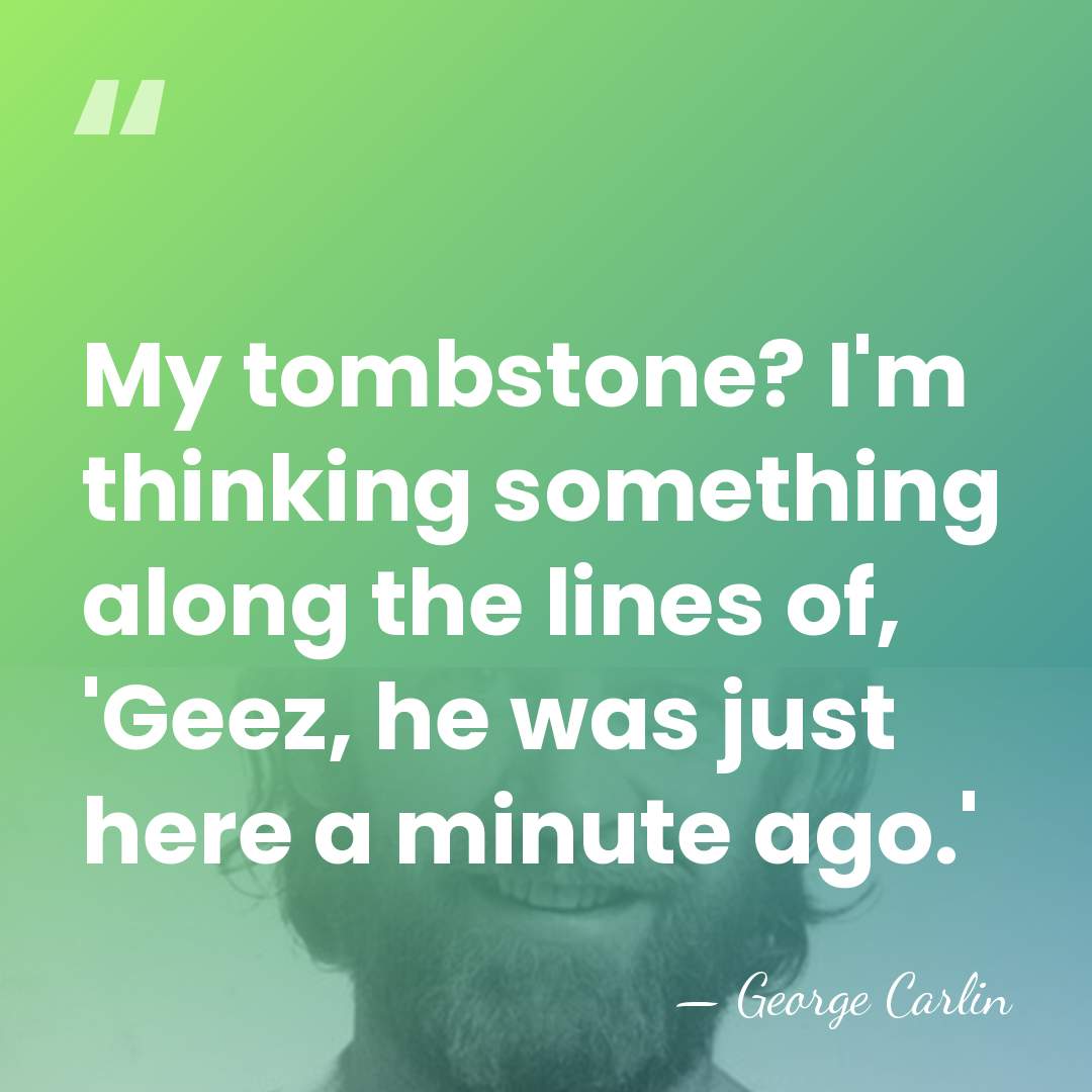 My tombstone? I'm thinking something along the lines of, 'Geez, he was&hellip; - George Carlin