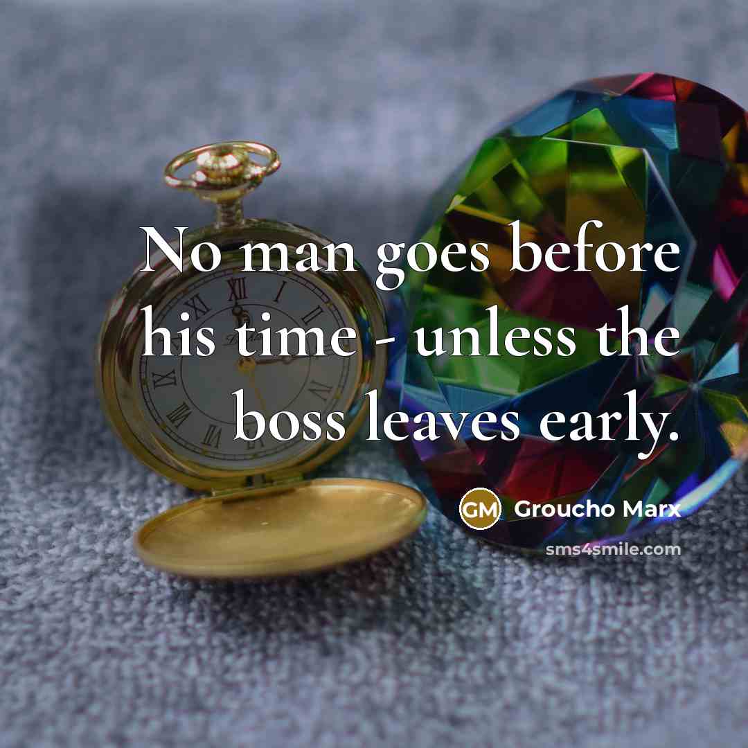 “No man goes before his time - unless the boss…” quote by Groucho Marx