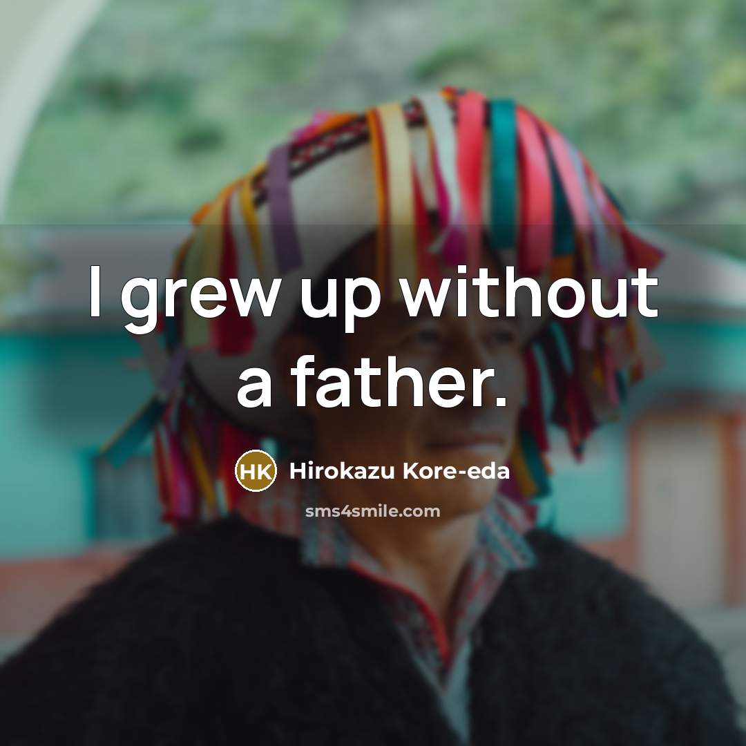 “I grew up without a father.…” quote by Hirokazu Kore-eda