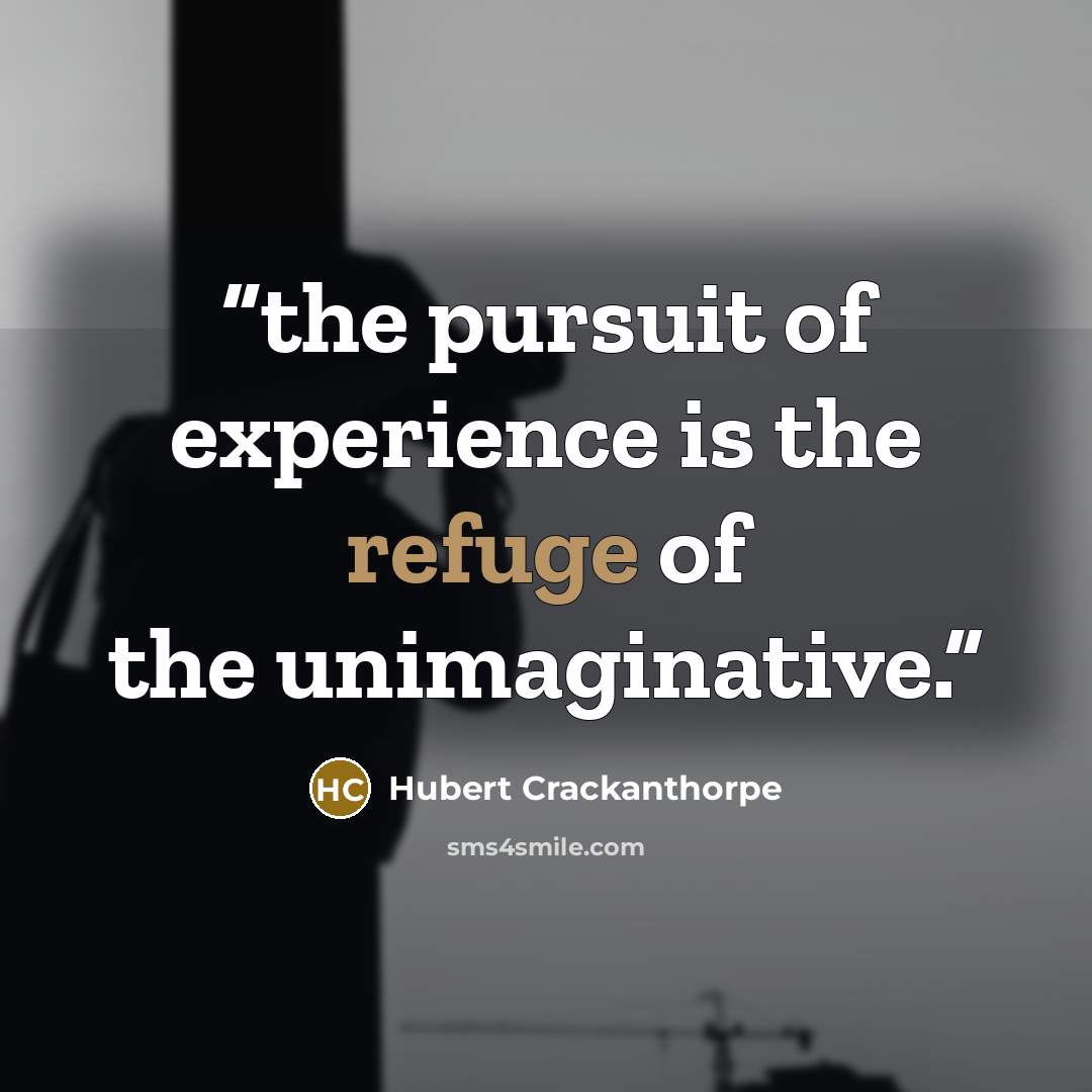 “the pursuit of experience is the refuge of the unimaginative.” quote by Hubert Crackanthorpe