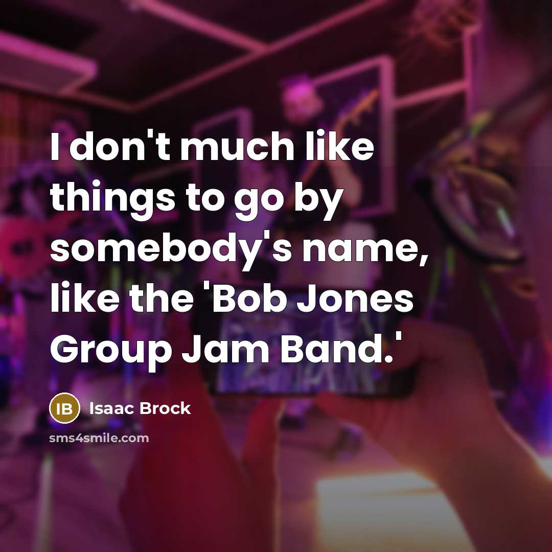 “I don't much like things to go by somebody's name,…” quote by Isaac Brock