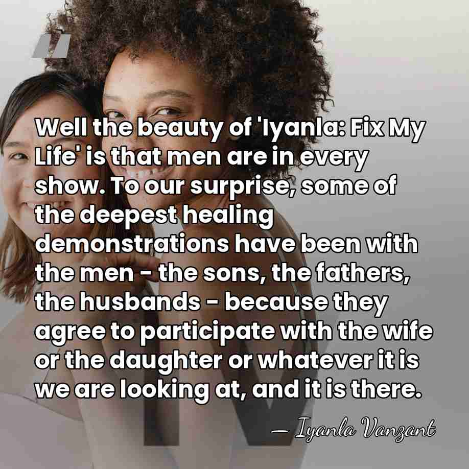 Well the beauty of 'Iyanla: Fix My Life' is that men are&hellip; - Iyanla Vanzant