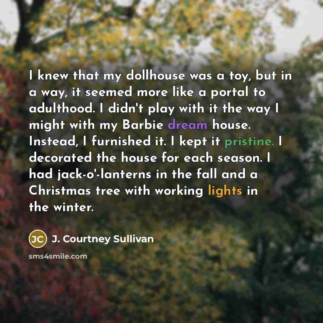 “I knew that my dollhouse was a toy, but in…” quote by J. Courtney Sullivan