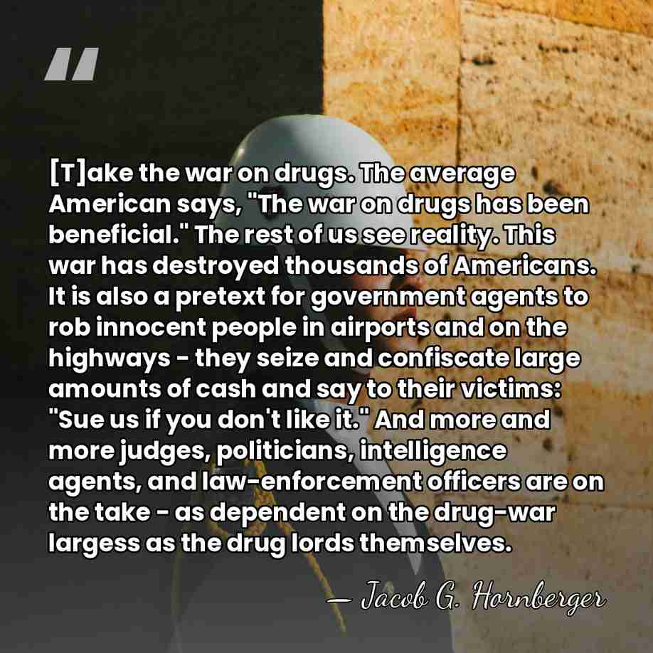 [T]ake the war on drugs. The average American says, "The war on&hellip; - Jacob G. Hornberger